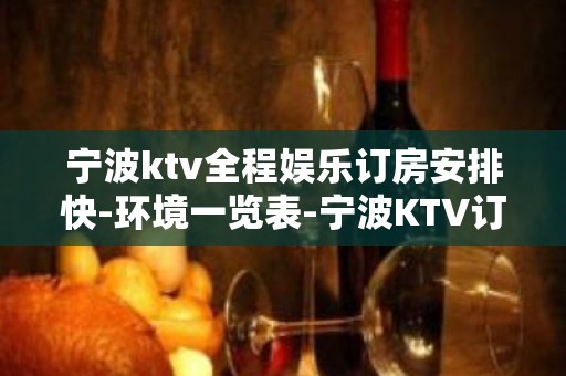 宁波ktv全程娱乐订房安排快-环境一览表-宁波KTV订房信息