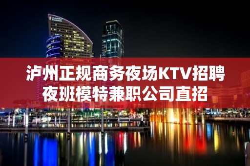 泸州正规商务夜场KTV招聘夜班模特兼职公司直招