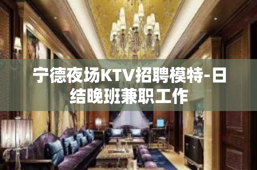 宁德夜场KTV招聘模特-日结晚班兼职工作