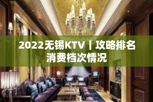 2022无锡KTV丨攻略排名消费档次情况