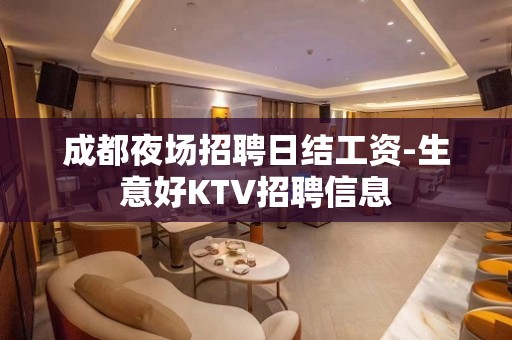 成都夜场招聘日结工资-生意好KTV招聘信息