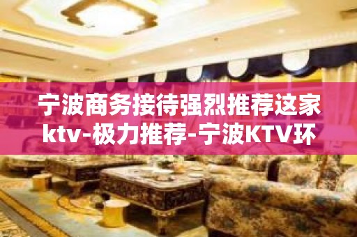 宁波商务接待强烈推荐这家ktv-极力推荐-宁波KTV环境高档