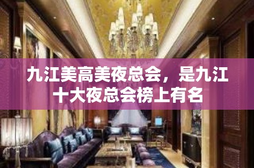 九江美高美夜总会，是九江十大夜总会榜上有名