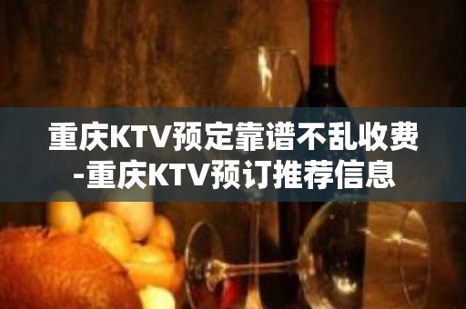 重庆KTV预定靠谱不乱收费-重庆KTV预订推荐信息