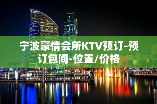 宁波豪情会所KTV预订-预订包间-位置/价格