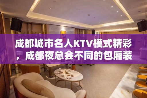 成都城市名人KTV模式精彩，成都夜总会不同的包厢装修