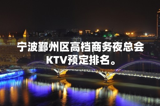 宁波鄞州区高档商务夜总会KTV预定排名。