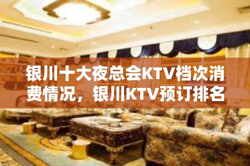 银川十大夜总会KTV档次消费情况，银川KTV预订排名