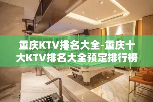 重庆KTV排名大全-重庆十大KTV排名大全预定排行榜