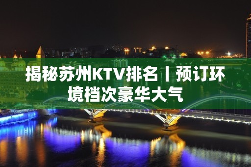 揭秘苏州KTV排名丨预订环境档次豪华大气