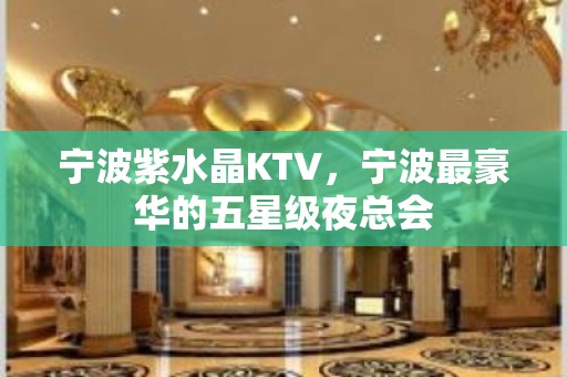 宁波紫水晶KTV，宁波最豪华的五星级夜总会