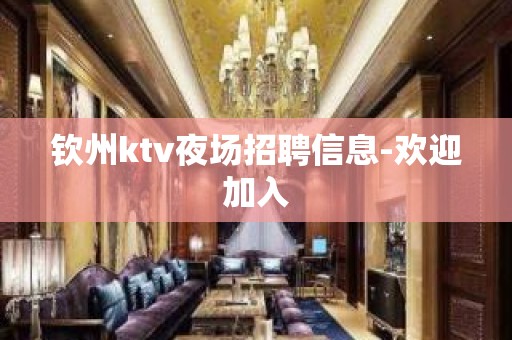 钦州ktv夜场招聘信息-欢迎加入