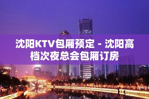 沈阳KTV包厢预定－沈阳高档次夜总会包厢订房