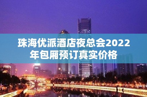 珠海优派酒店夜总会2022年包厢预订真实价格