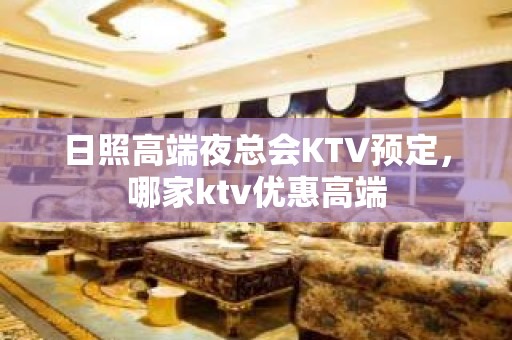 日照高端夜总会KTV预定，哪家ktv优惠高端