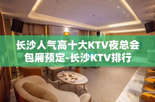 长沙人气高十大KTV夜总会包厢预定-长沙KTV排行