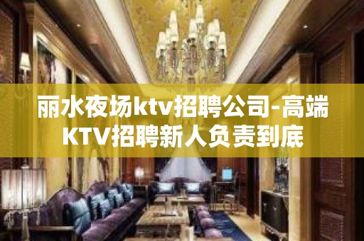 丽水夜场ktv招聘公司-高端KTV招聘新人负责到底