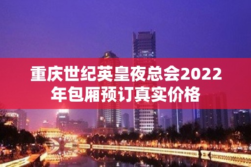 重庆世纪英皇夜总会2022年包厢预订真实价格