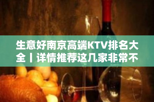 生意好﻿南京高端KTV排名大全丨详情推荐这几家非常不错的