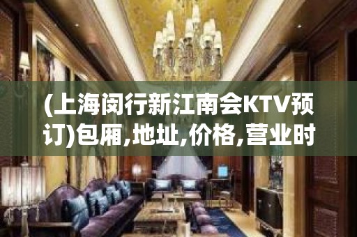 (上海闵行新江南会KTV预订)包厢,地址,价格,营业时间