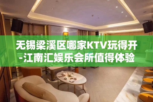 无锡梁溪区哪家KTV玩得开-江南汇娱乐会所值得体验。