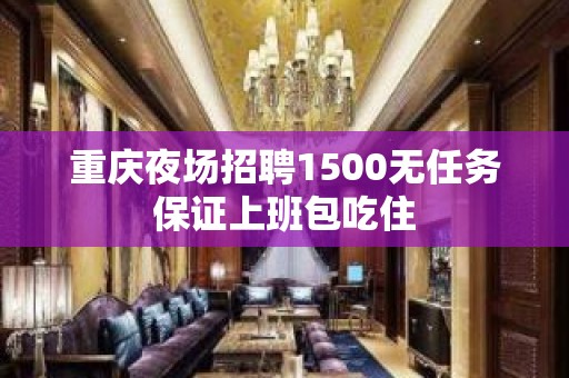 重庆夜场招聘1500无任务保证上班包吃住