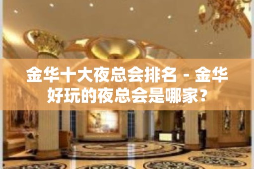 金华十大夜总会排名－金华好玩的夜总会是哪家？