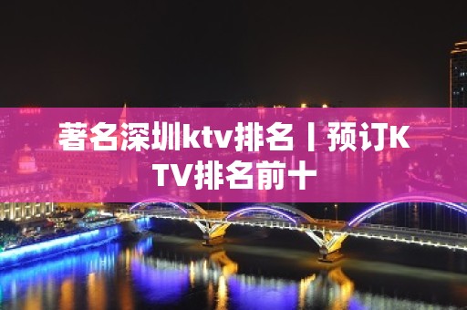 著名深圳ktv排名丨预订KTV排名前十