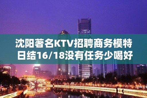 沈阳著名KTV招聘商务模特 日结16/18没有任务少喝好上班