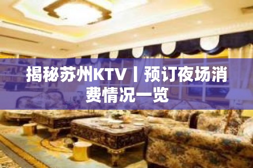 揭秘苏州KTV丨预订夜场消费情况一览