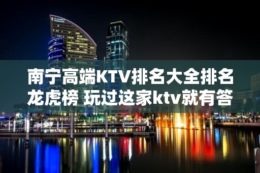 南宁高端KTV排名大全排名龙虎榜 玩过这家ktv就有答案