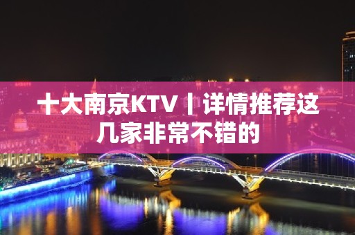 十大﻿南京KTV丨详情推荐这几家非常不错的