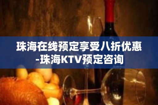 珠海在线预定享受八折优惠-珠海KTV预定咨询