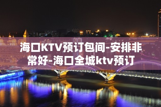 海口KTV预订包间-安排非常好-海口全城ktv预订