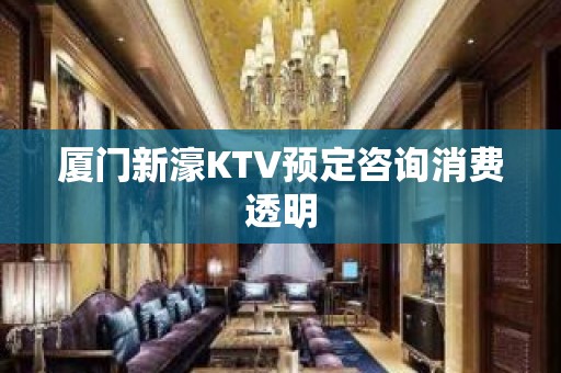 厦门新濠KTV预定咨询消费透明