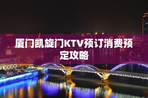 厦门凯旋门KTV预订消费预定攻略