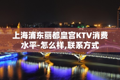 上海浦东丽都皇宫KTV消费水平-怎么样,联系方式