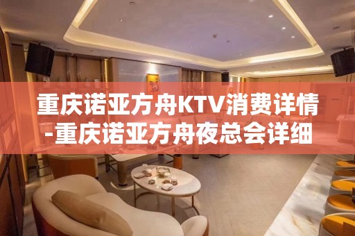 重庆诺亚方舟KTV消费详情-重庆诺亚方舟夜总会详细攻略