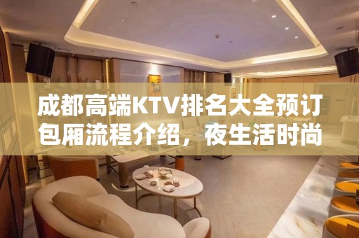 成都高端KTV排名大全预订包厢流程介绍，夜生活时尚娱乐KTV