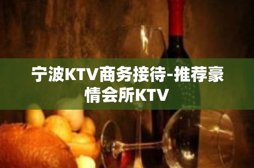 宁波KTV商务接待-推荐豪情会所KTV