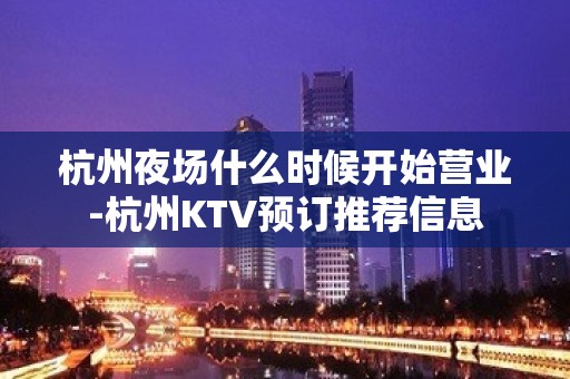 杭州夜场什么时候开始营业-杭州KTV预订推荐信息