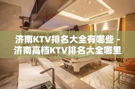 济南KTV排名大全有哪些－济南高档KTV排名大全哪里好玩