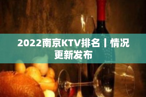 2022﻿南京KTV排名丨情况更新发布