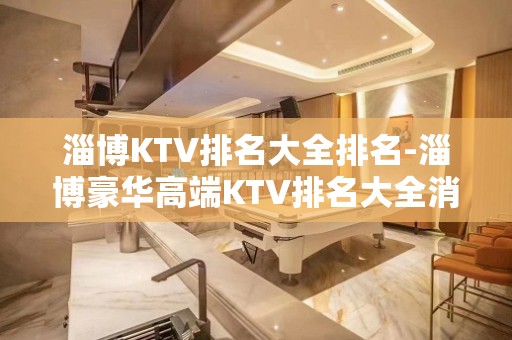 淄博KTV排名大全排名-淄博豪华高端KTV排名大全消费排行一览