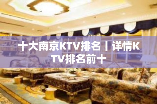 十大﻿南京KTV排名丨详情KTV排名前十