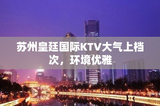 苏州皇廷国际KTV大气上档次，环境优雅