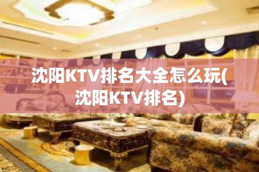 沈阳KTV排名大全怎么玩(沈阳KTV排名)