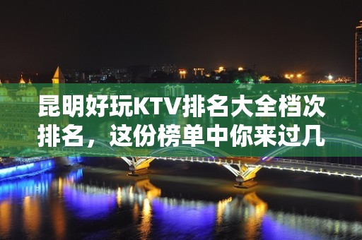 昆明好玩KTV排名大全档次排名，这份榜单中你来过几家