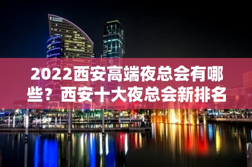 2022西安高端夜总会有哪些？西安十大夜总会新排名