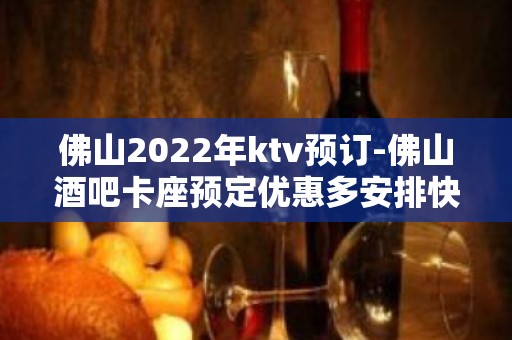 佛山2022年ktv预订-佛山酒吧卡座预定优惠多安排快